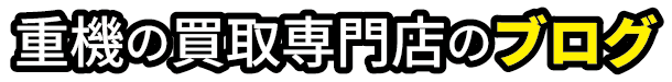 重機の買取屋さんのブログ